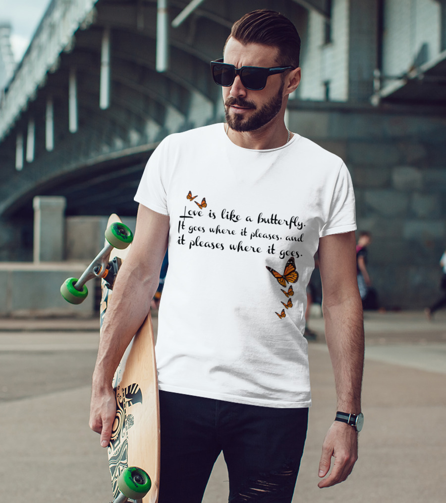 Love Is Like A Butterfly It Goes Where It Pleases And It Pleases Where It Goes T-Shirt