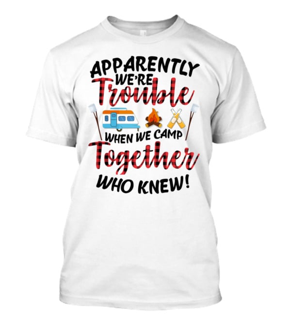 Apparently We're Trouble When We Camp Together Who Knew Camper Campfire Crossed Marshmallows T-Shirt