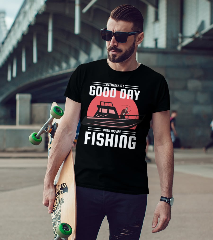 Everyday Is A Good Day When You Are Fishing T-Shirt
