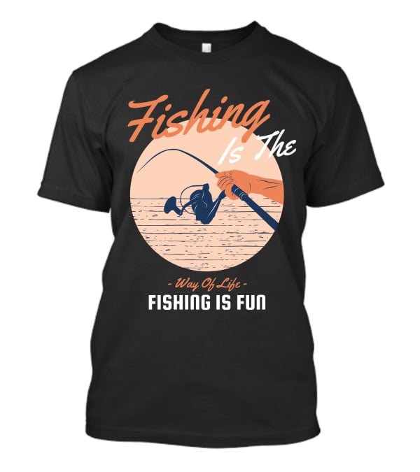 Fishing Is The Way Of Life Fishing Is The Fun T-Shirt