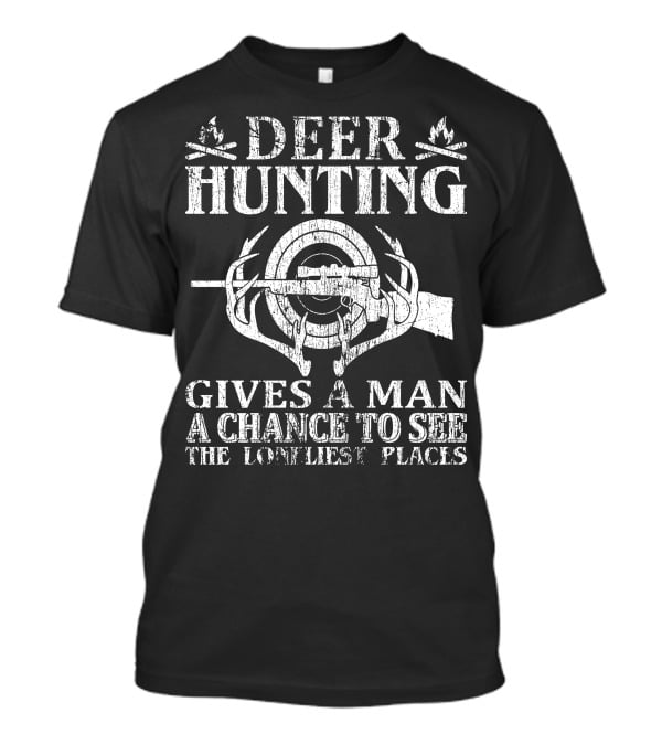 Deer Hunting Gives A Man A Chance To See The Loneliest Places T-Shirt