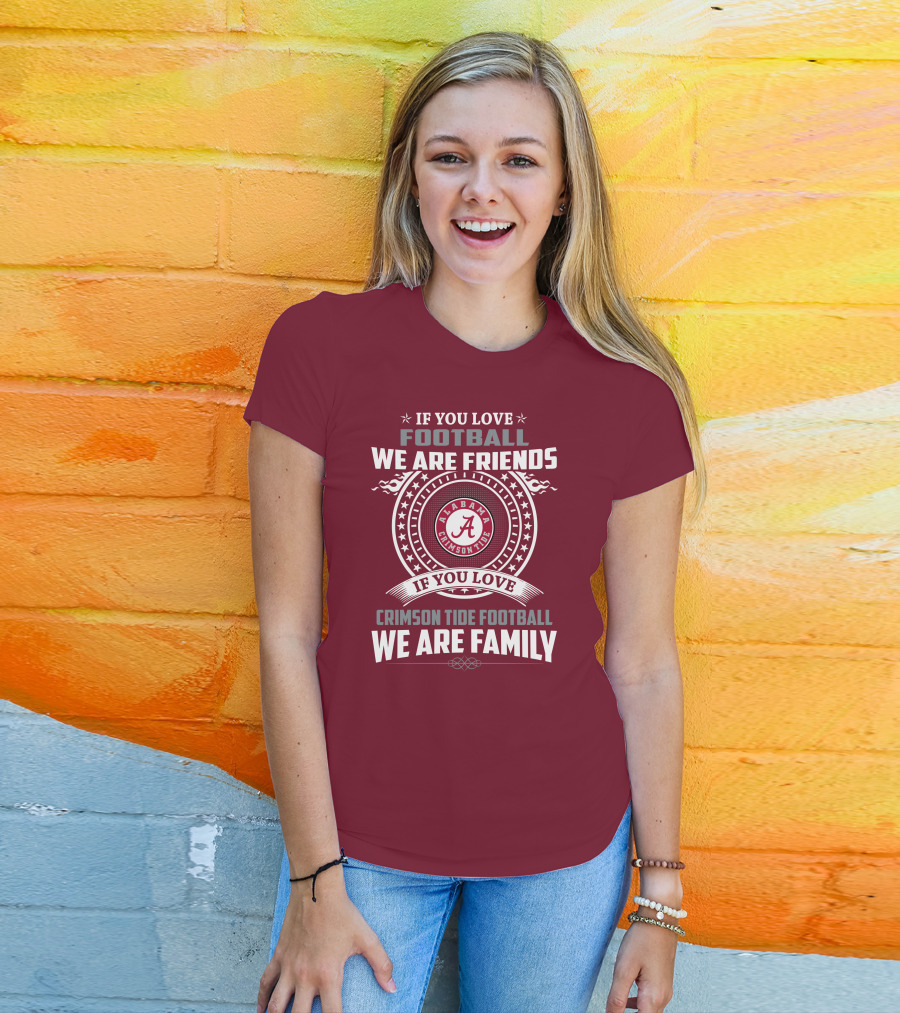 If You Love Alabama Crimson Tide Football We Are Friends And Family T-Shirt