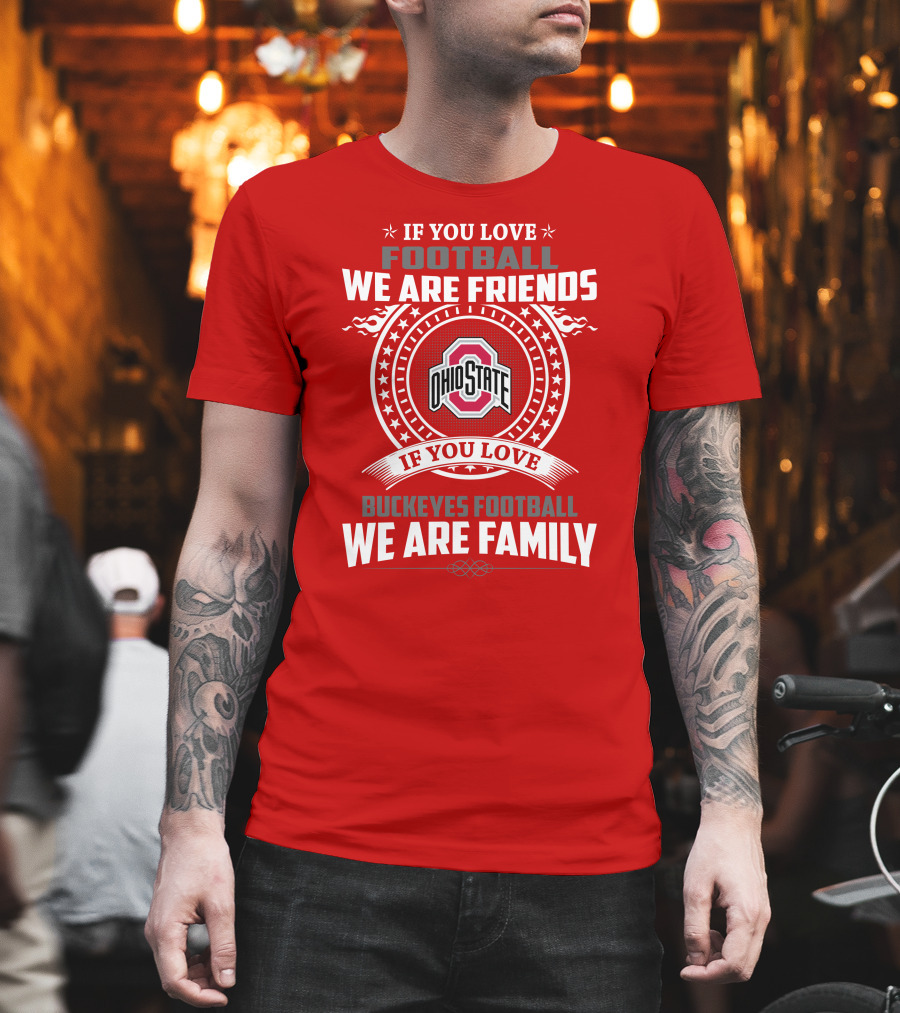 If You Love Football We Are Friends If You Love Ohio State Buckeyes Football We Are Family T-Shirt