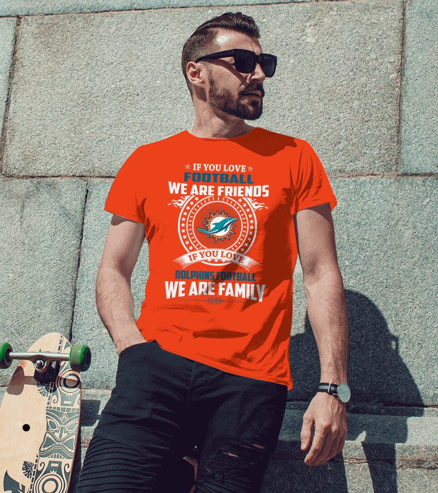 If You Love Football We Are Friends If You Love Dolphins Football We Are Family T-Shirt