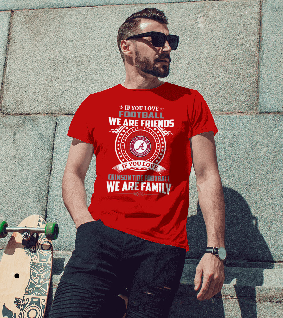 If You Love Football We Are Friends Alabama Crimson Tide Football We Are Family T-Shirt