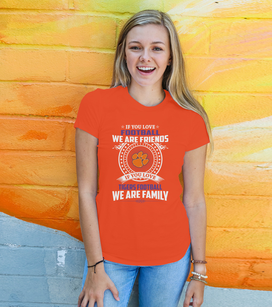 If You Love Football We Are Friends Clemson Tigers Football We Are Family T-Shirt