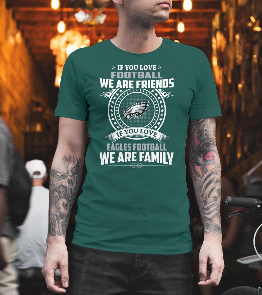 If You Love Football We Are Friends Eagles Football We Are Family T-Shirt