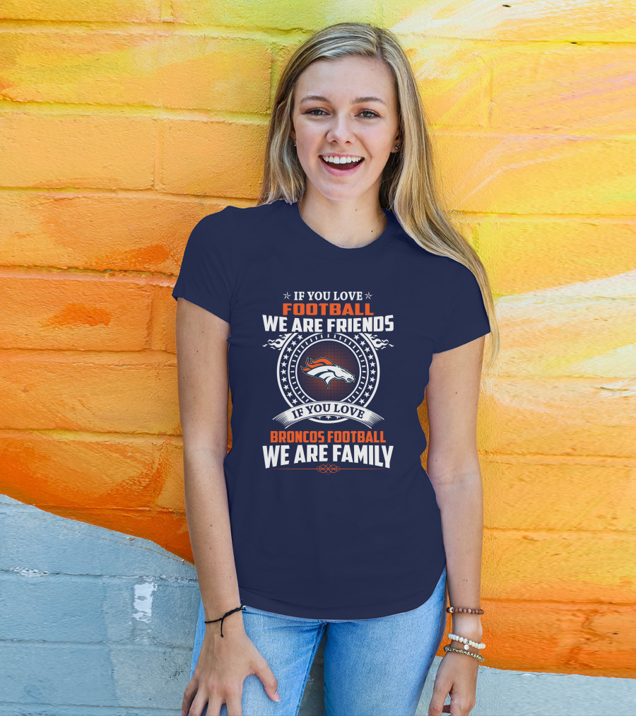 If You Love Broncos Football We Are Family Friends Denver Football Fans T-Shirt