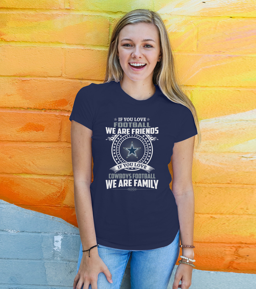 If You Love Football We Are Friends Cowboys Football We Are Family T-Shirt