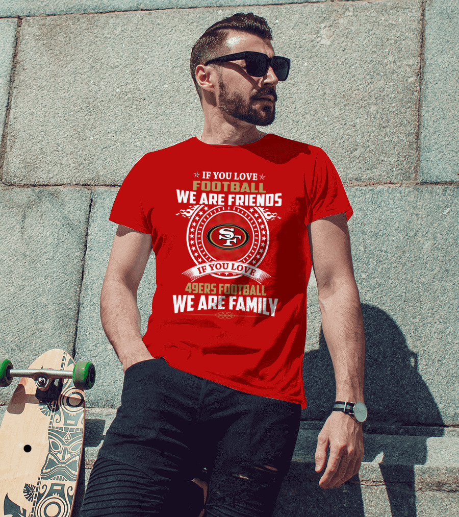 If You Love 49ers Football We Are Family San Francisco Fans United Edition T-Shirt