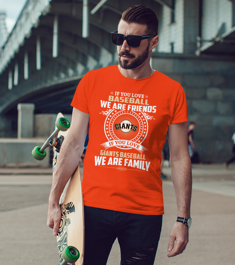 If You Love Baseball We Are Friends Giants If You Love Giants Baseball We Are Family T-Shirt
