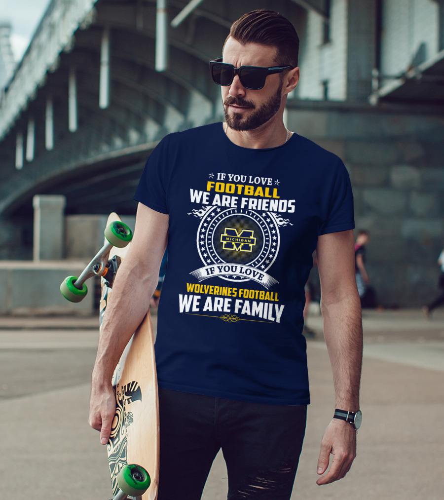 If You Love Michigan Wolverines Football We Are Friends And Family T-Shirt