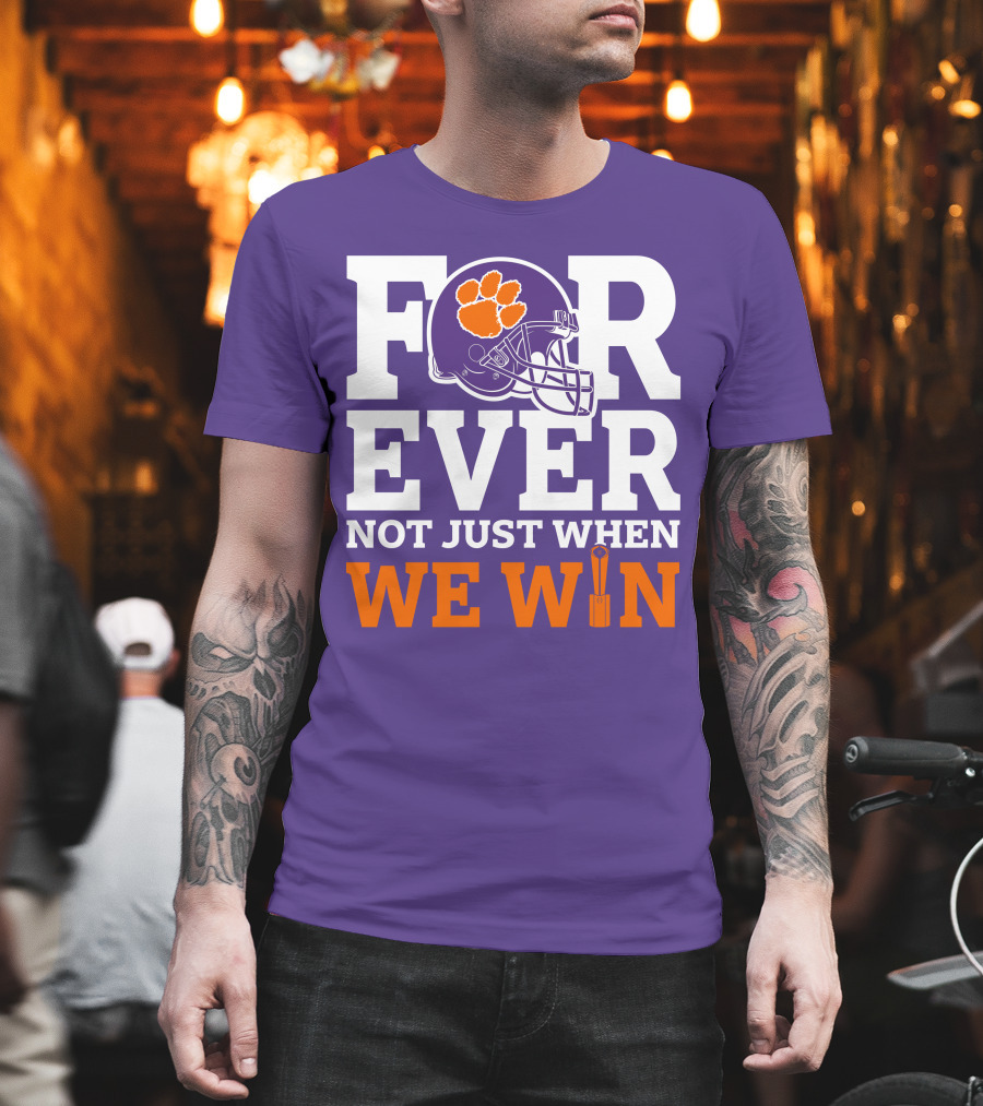 FOREVER Clemson Tigers Not Just When We Win T-Shirt