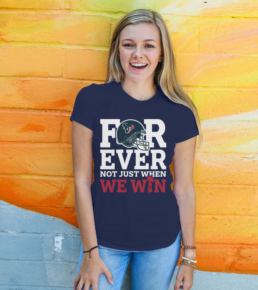 Houston Texans Forever Not Just When We Win Helmet Football Loyalty T-Shirt