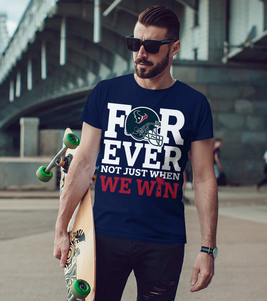 Houston Texans Forever Not Just When We Win Helmet Football Loyalty T-Shirt