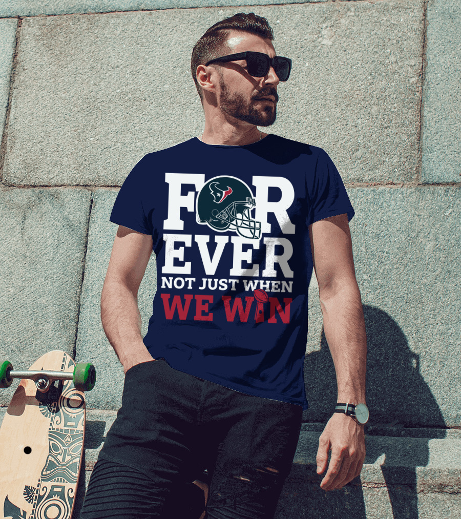 Houston Texans Forever Not Just When We Win Helmet Football Loyalty T-Shirt
