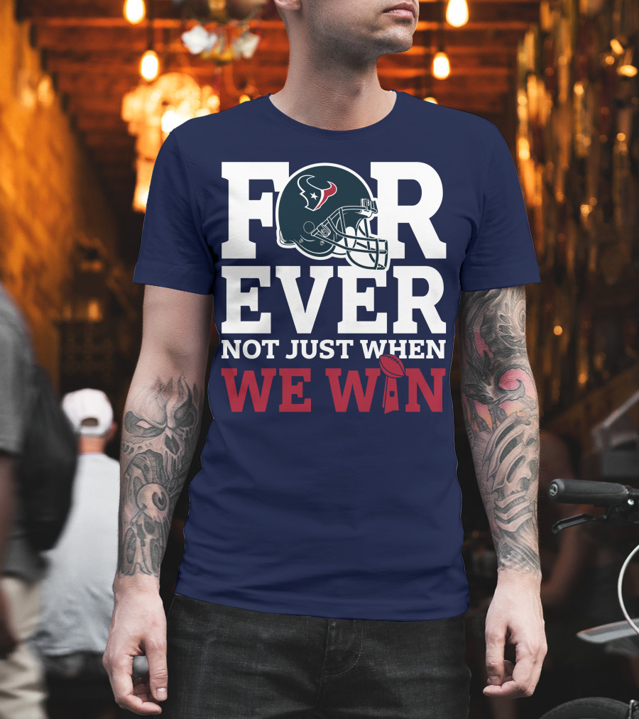 Houston Texans Forever Not Just When We Win Helmet Football Loyalty T-Shirt
