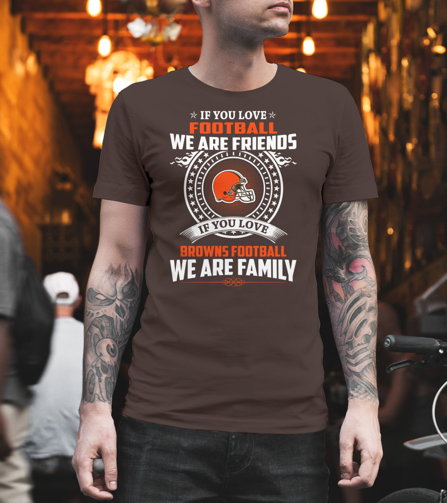 If You Love Football We Are Friends if You Love Browns Football We Are Family T-Shirt