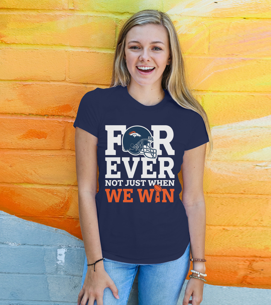 Denver Broncos Helmet Forever Not Just When We Win T-Shirt