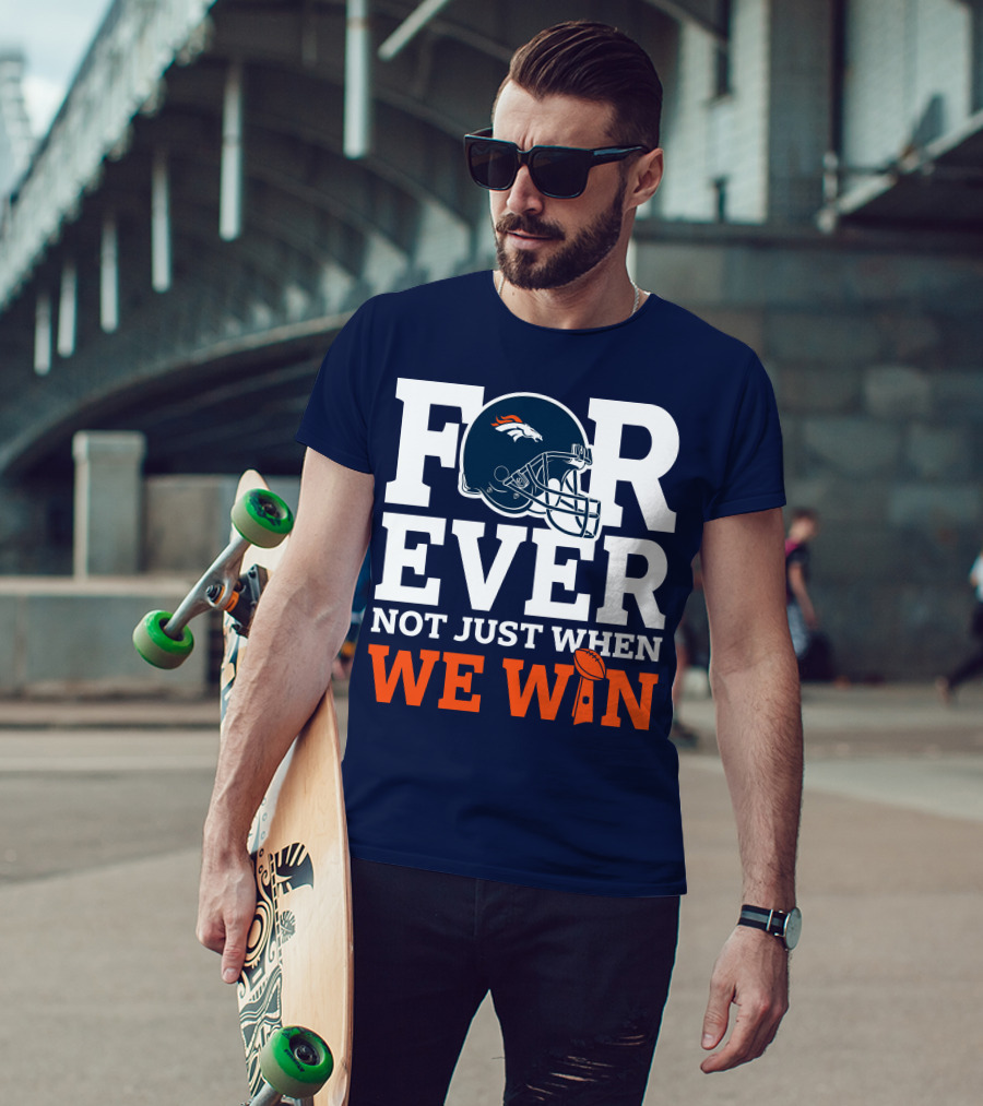 Denver Broncos Helmet Forever Not Just When We Win T-Shirt