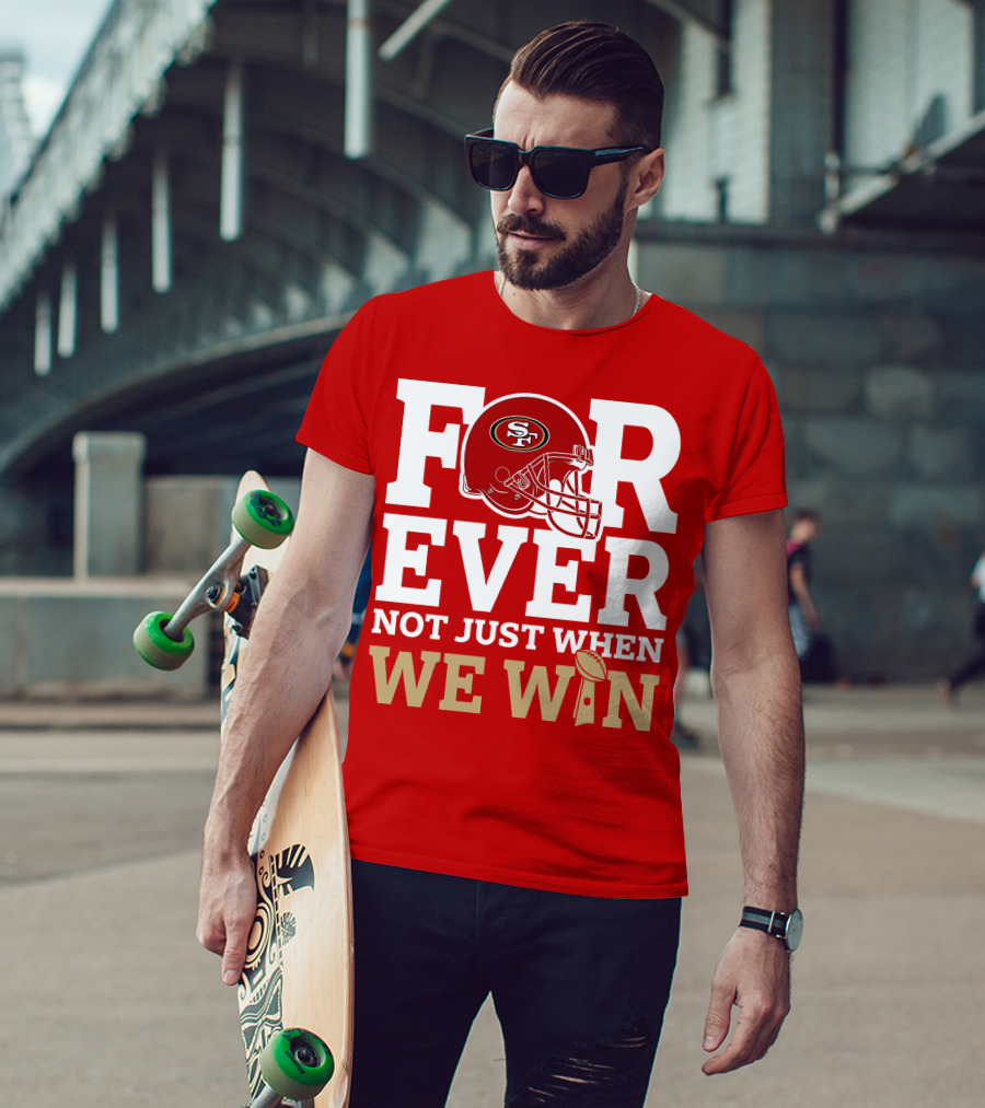 San Francisco 49ers Forever With Helmet Not Just When We Win Trophy T-Shirt