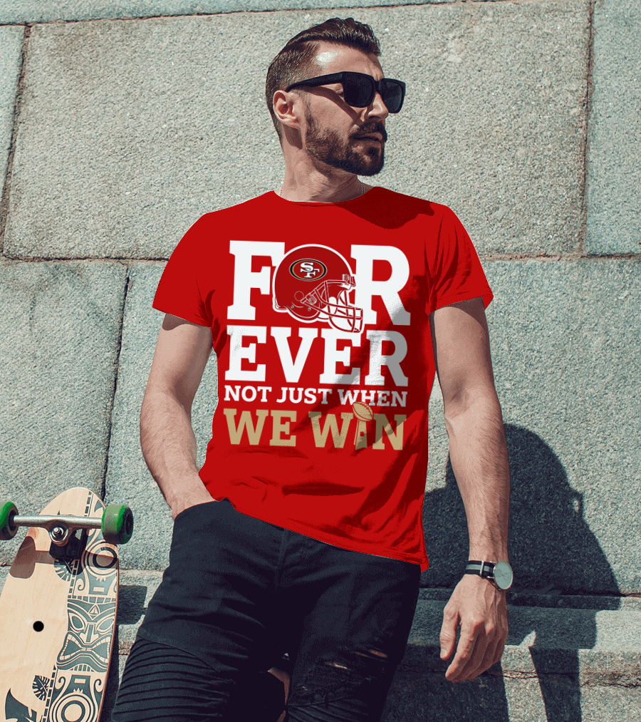 San Francisco 49ers Forever With Helmet Not Just When We Win Trophy T-Shirt