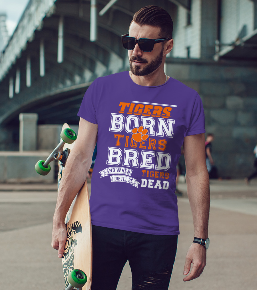 Tigers Born Tigers Bred And When I Die I'll Be Tigers Dead T-Shirt