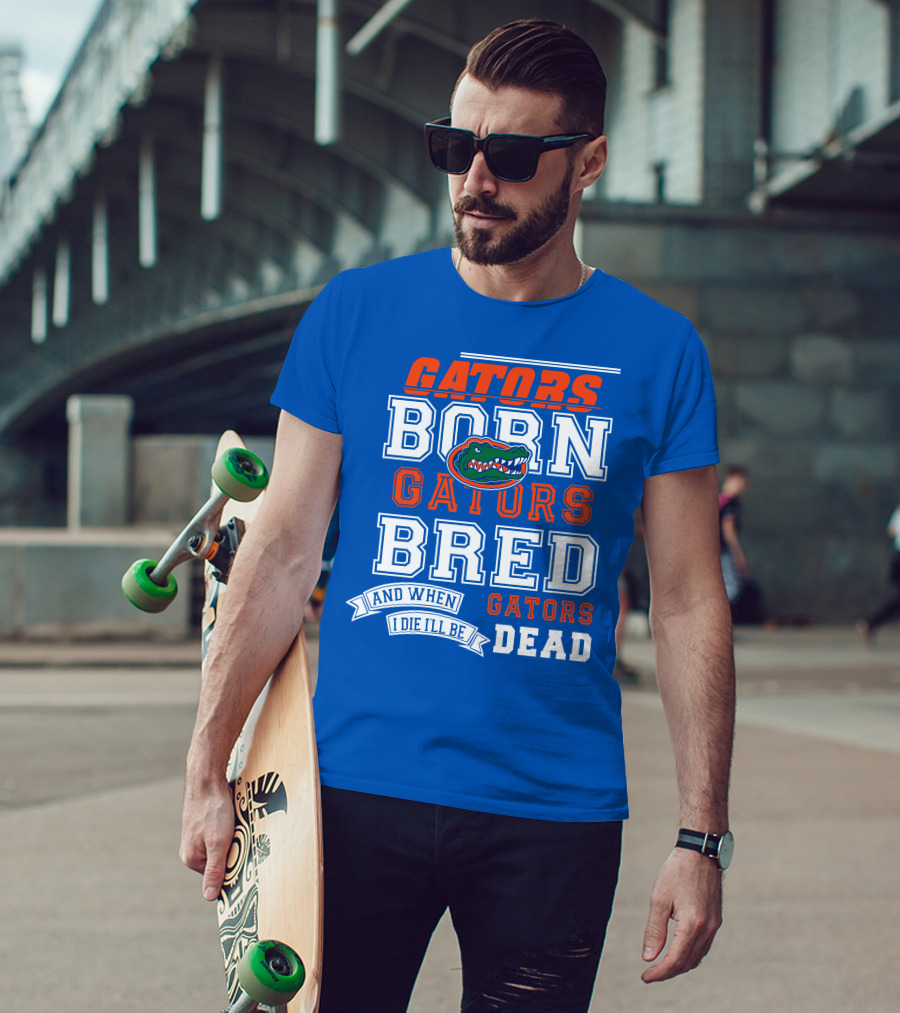 Gators Born Gators Bred Gators Dead Fan T-Shirt