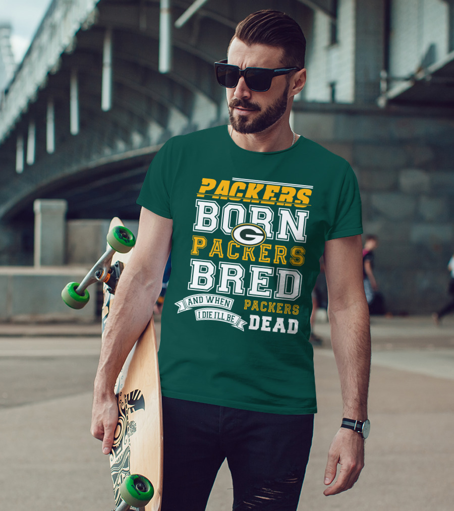 Packers Born Packers Bred And When I Die I'll Be Packers Dead T-Shirt