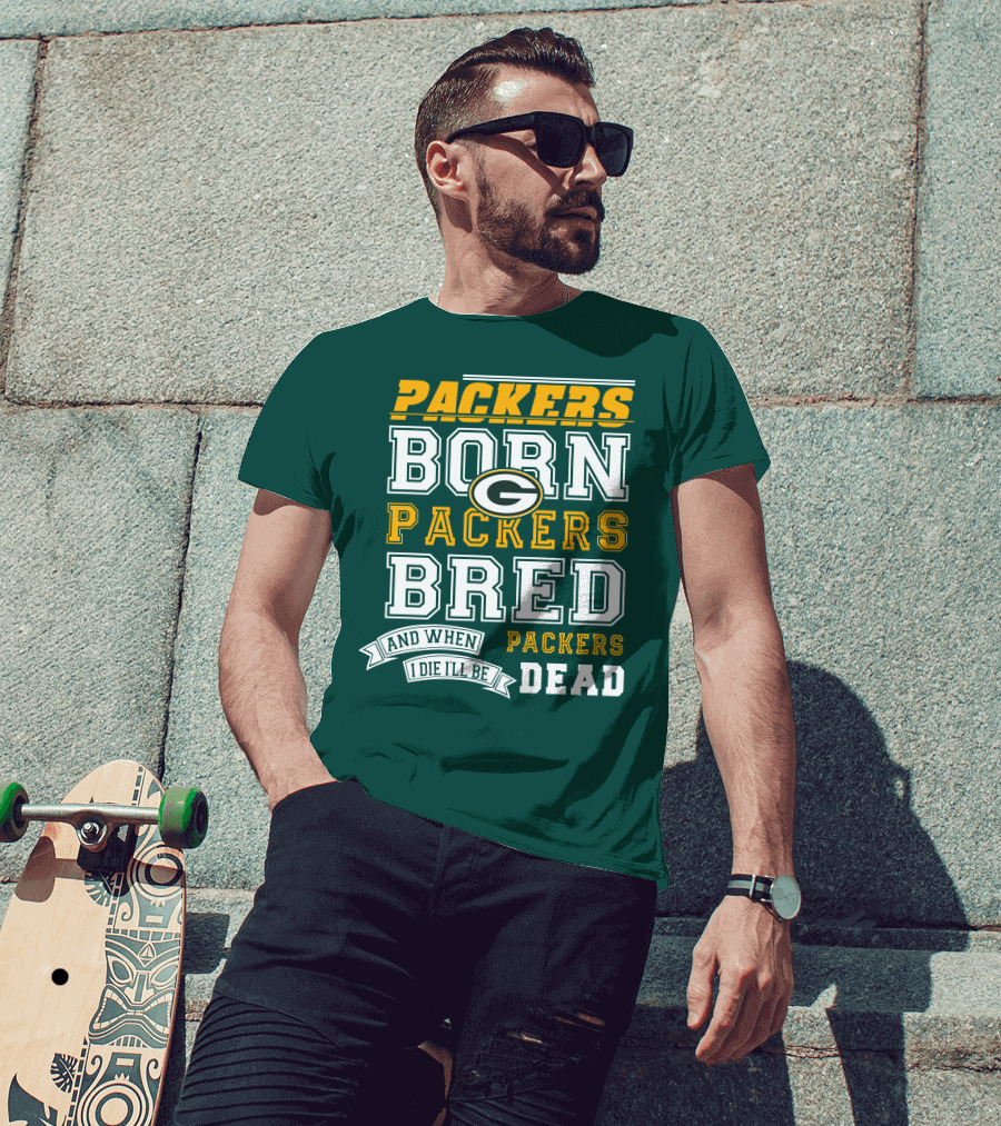 Packers Born Packers Bred And When I Die I'll Be Packers Dead T-Shirt