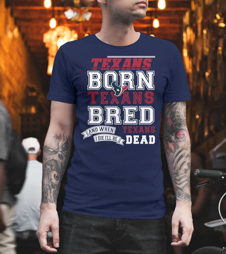 Texans Born Texans Bred And When I Die I'll Be Texans Dead T-Shirt