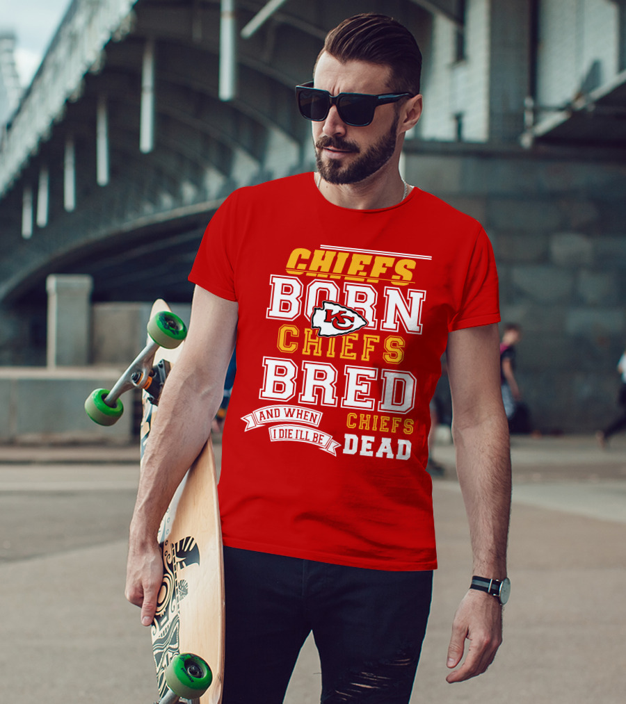 Chiefs Born Chiefs Bred Chiefs Dead Kansas City Chiefs T-Shirt