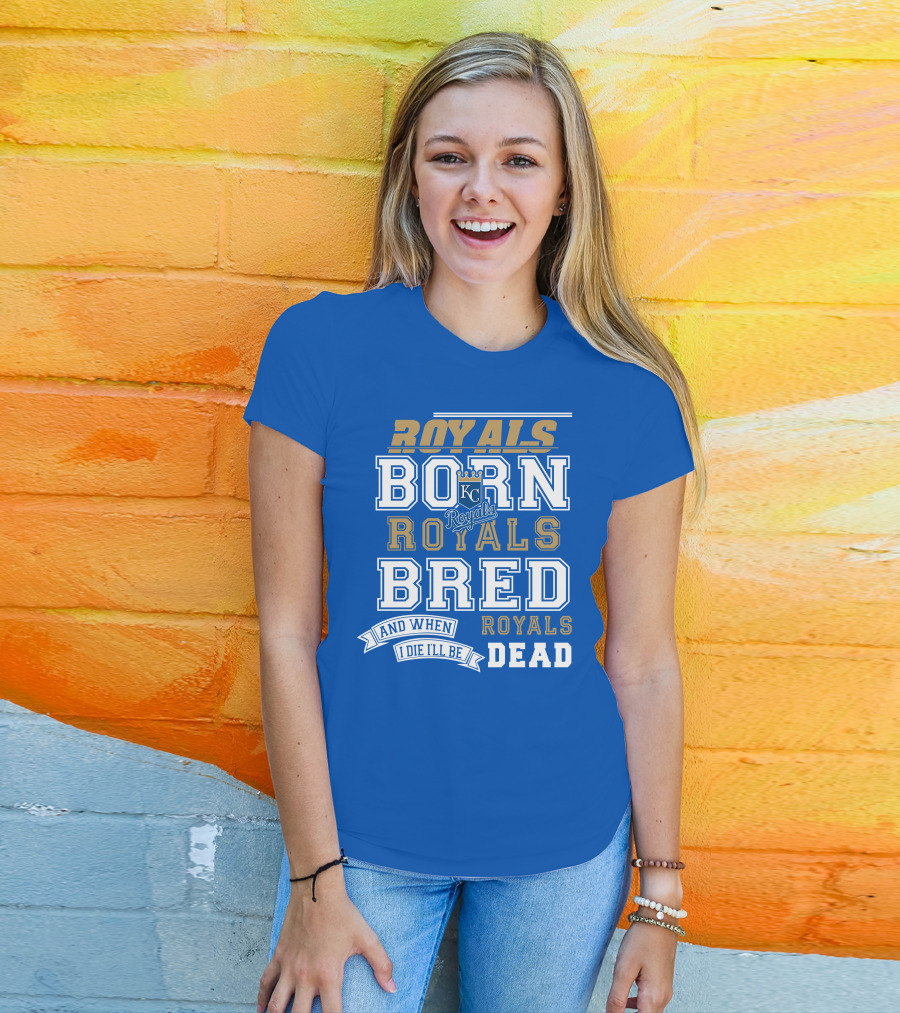 Royals Born Royals Bred And When I Die I'll Be Royals Dead Kansas City Royals Fan T-Shirt