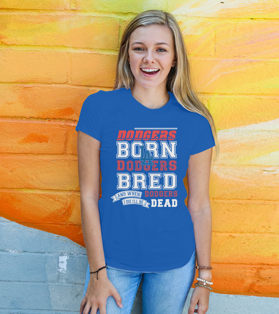 Dodgers Born Dodgers Bred Dodgers Die-Hard Fan T-Shirt