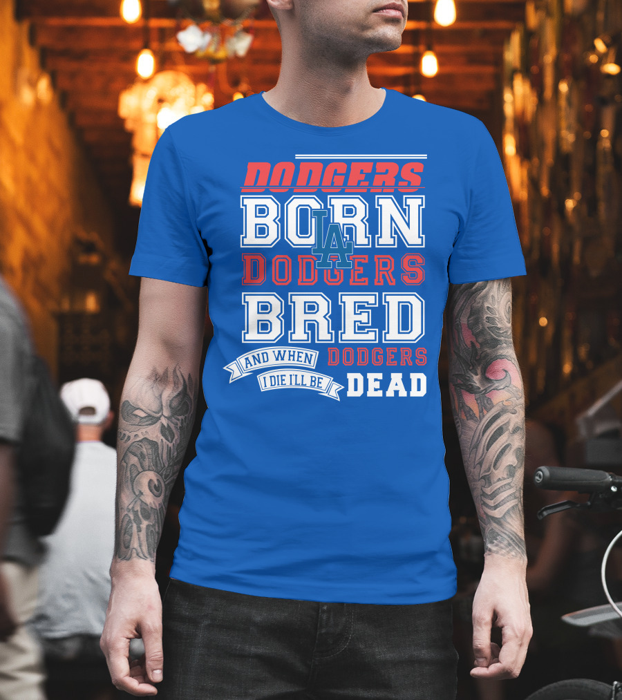 Dodgers Born Dodgers Bred Dodgers Die-Hard Fan T-Shirt