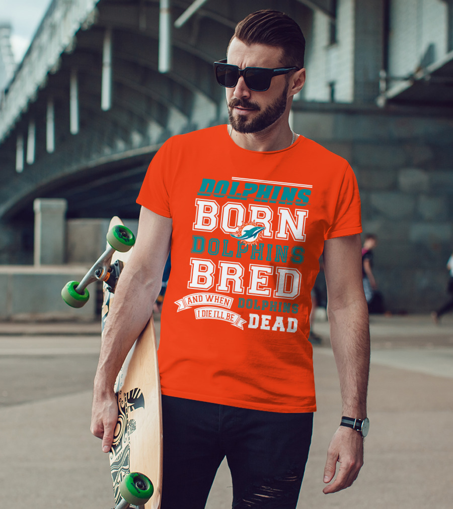Dolphins Born Dolphins Bred And When I Die I'll Be Dead T-Shirt