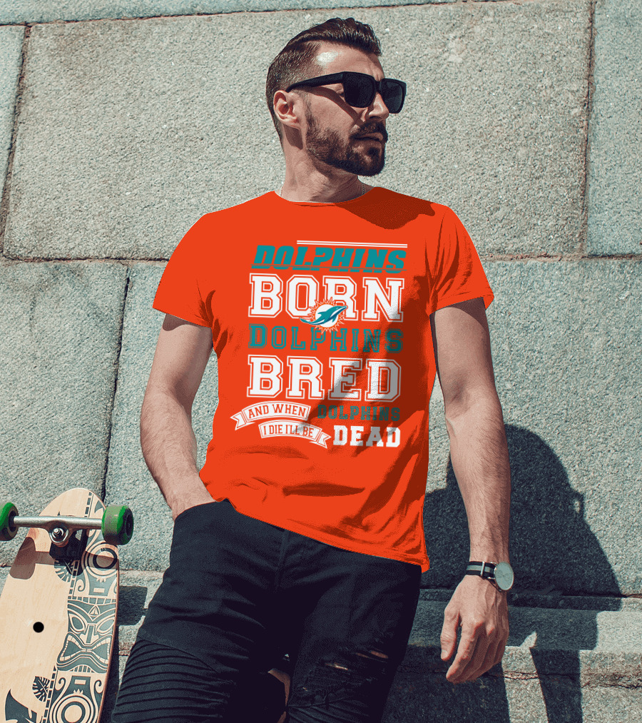 Dolphins Born Dolphins Bred And When I Die I'll Be Dead T-Shirt