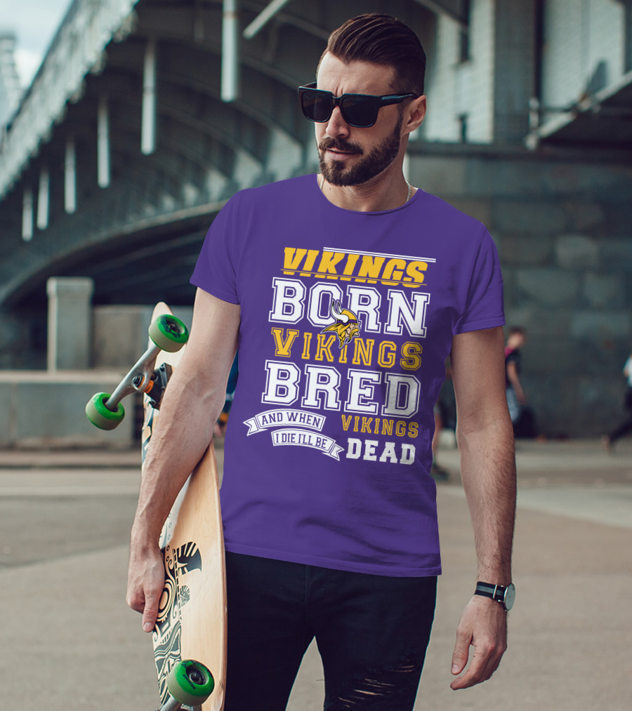 Vikings Born Vikings Bred And When I Die I'll Be Vikings Dead T-Shirt