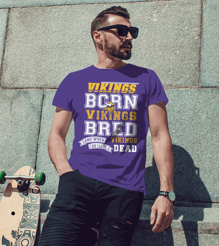 Vikings Born Vikings Bred And When I Die I'll Be Vikings Dead T-Shirt