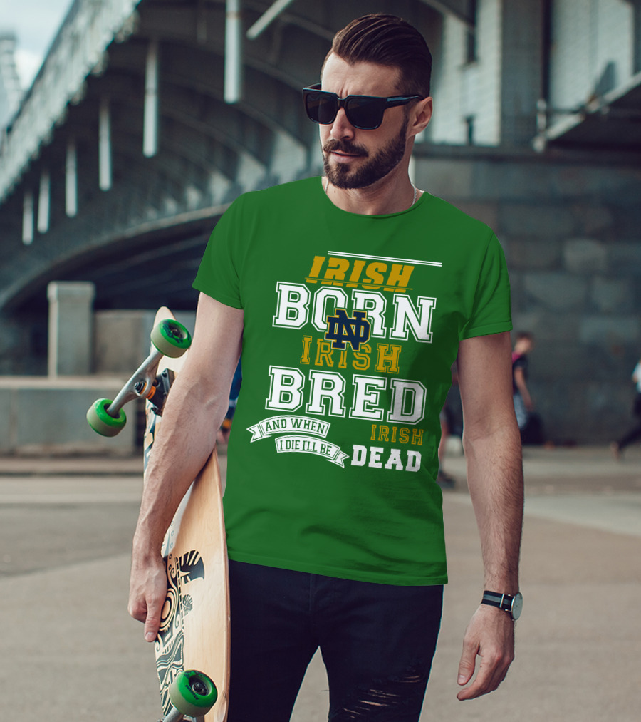Irish Born Irish Bred Irish Dead Notre Dame T-Shirt