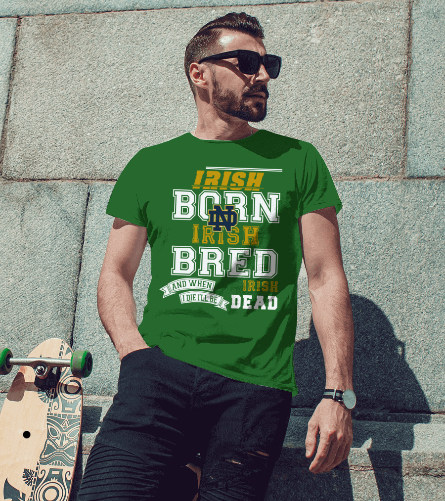 Irish Born Irish Bred Irish Dead Notre Dame T-Shirt