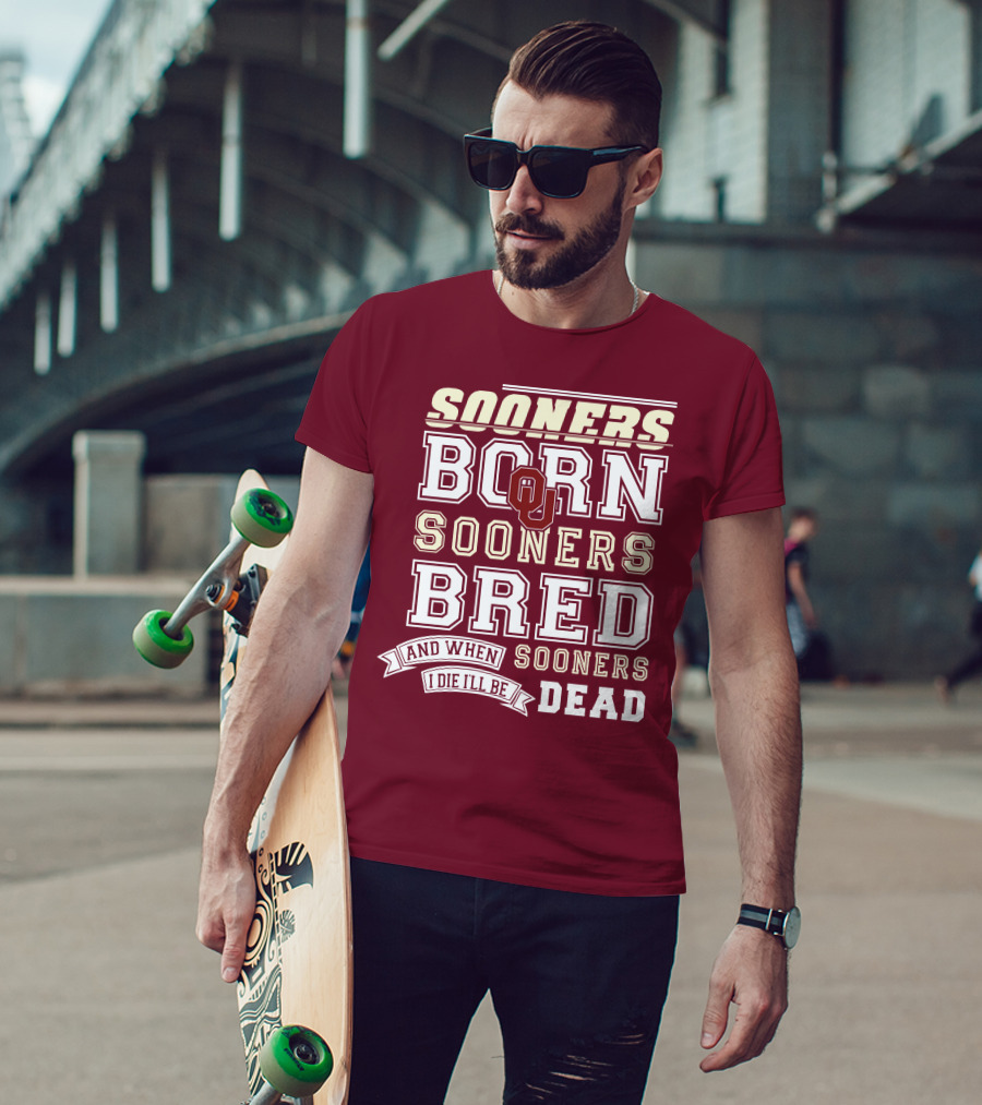 Sooners Born Sooners Bred Sooners And When I Die I'll Be Dead T-Shirt