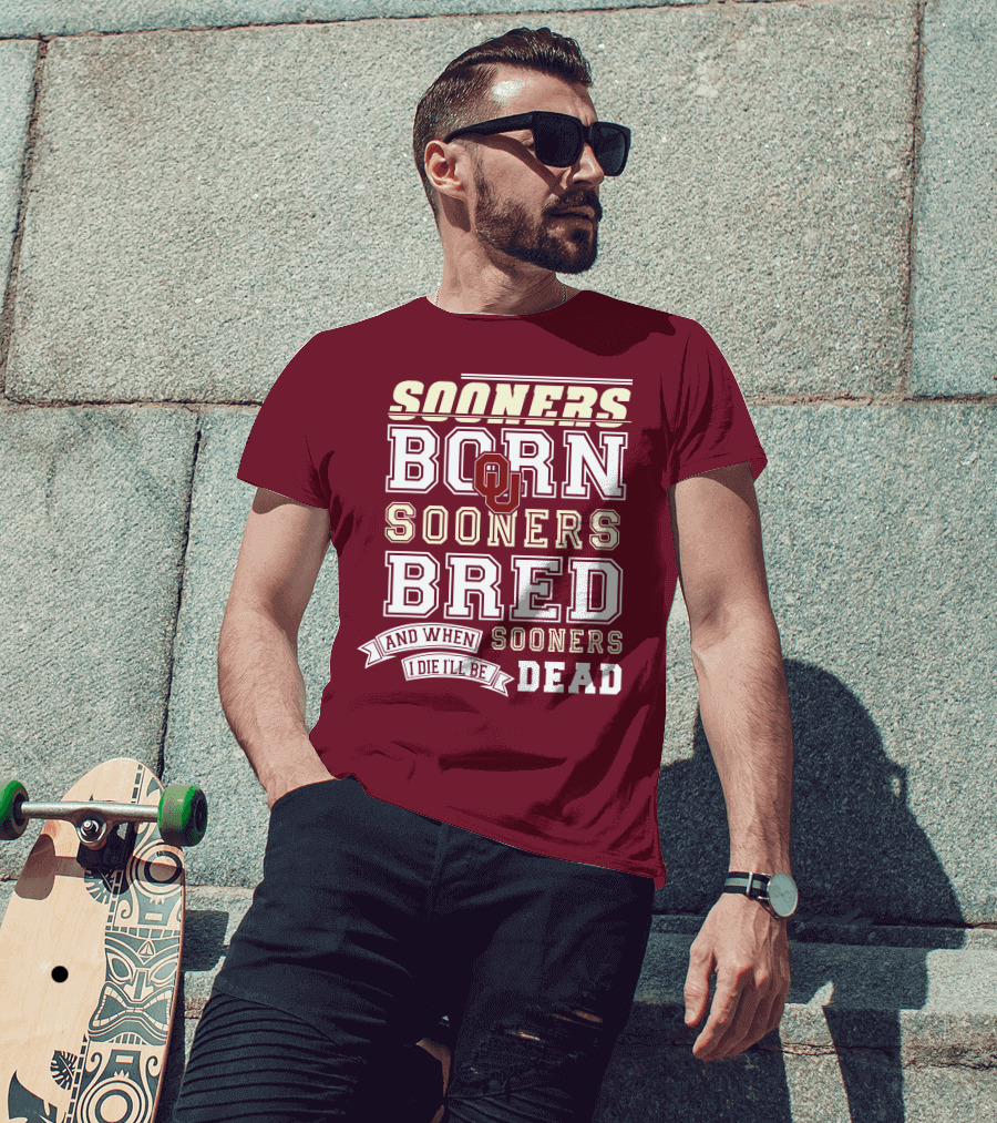 Sooners Born Sooners Bred Sooners And When I Die I'll Be Dead T-Shirt