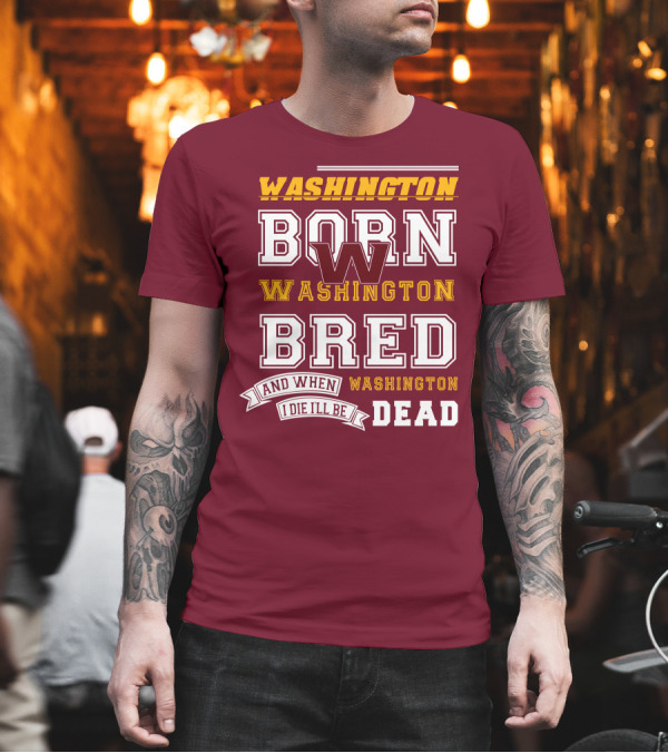 Washington Born Washington Bred Washington Dead T-Shirt Washington Born Washington Bred Washington Dead T-Shirt