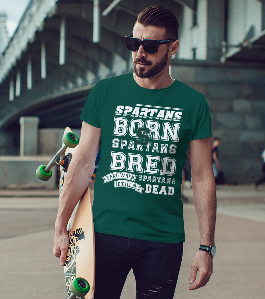 Spartans Born Spartans Bred When I Die I'll Be Dead T-Shirt