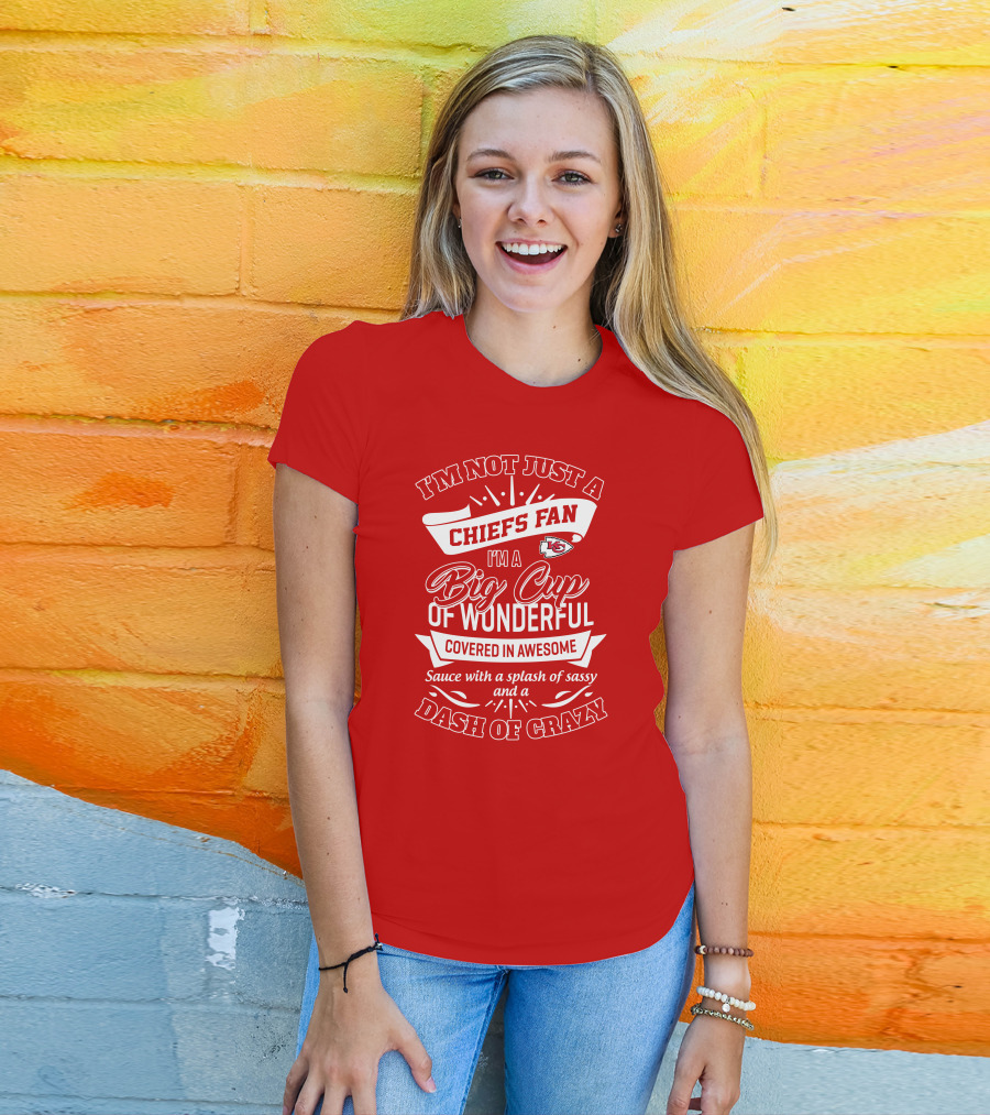 I'm Not Just A Chiefs Fan I'm A Big Cup Of Wonderful Covered In Awesome Sauce With A Splash Of Sassy And A Dash Of Crazy T-Shirt