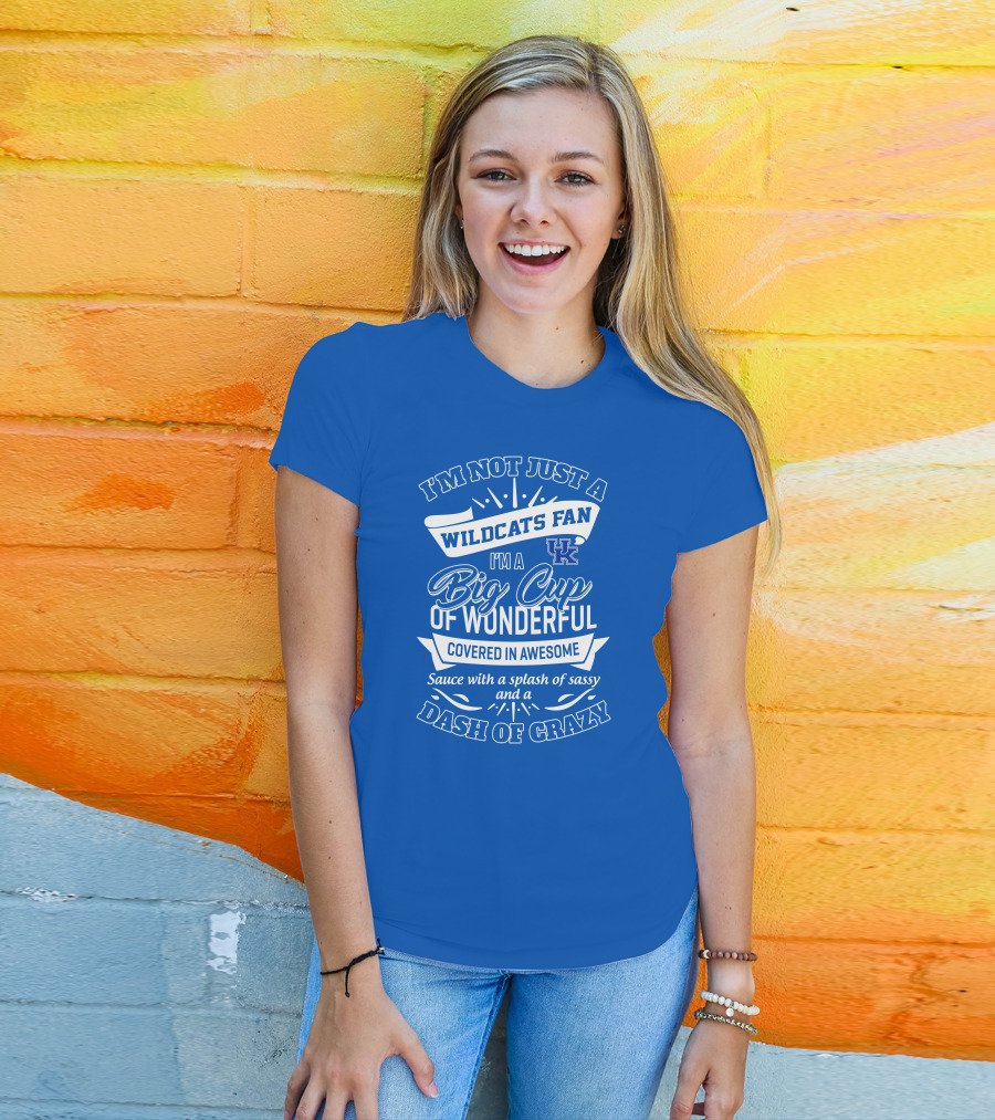 I'm Not Just A Wildcats Fan I'm A Big Cup Of Wonderful Covered In Awesome Sauce With A Splash Of Sassy And A Dash Of Crazy Uk Wildcats T-Shirt