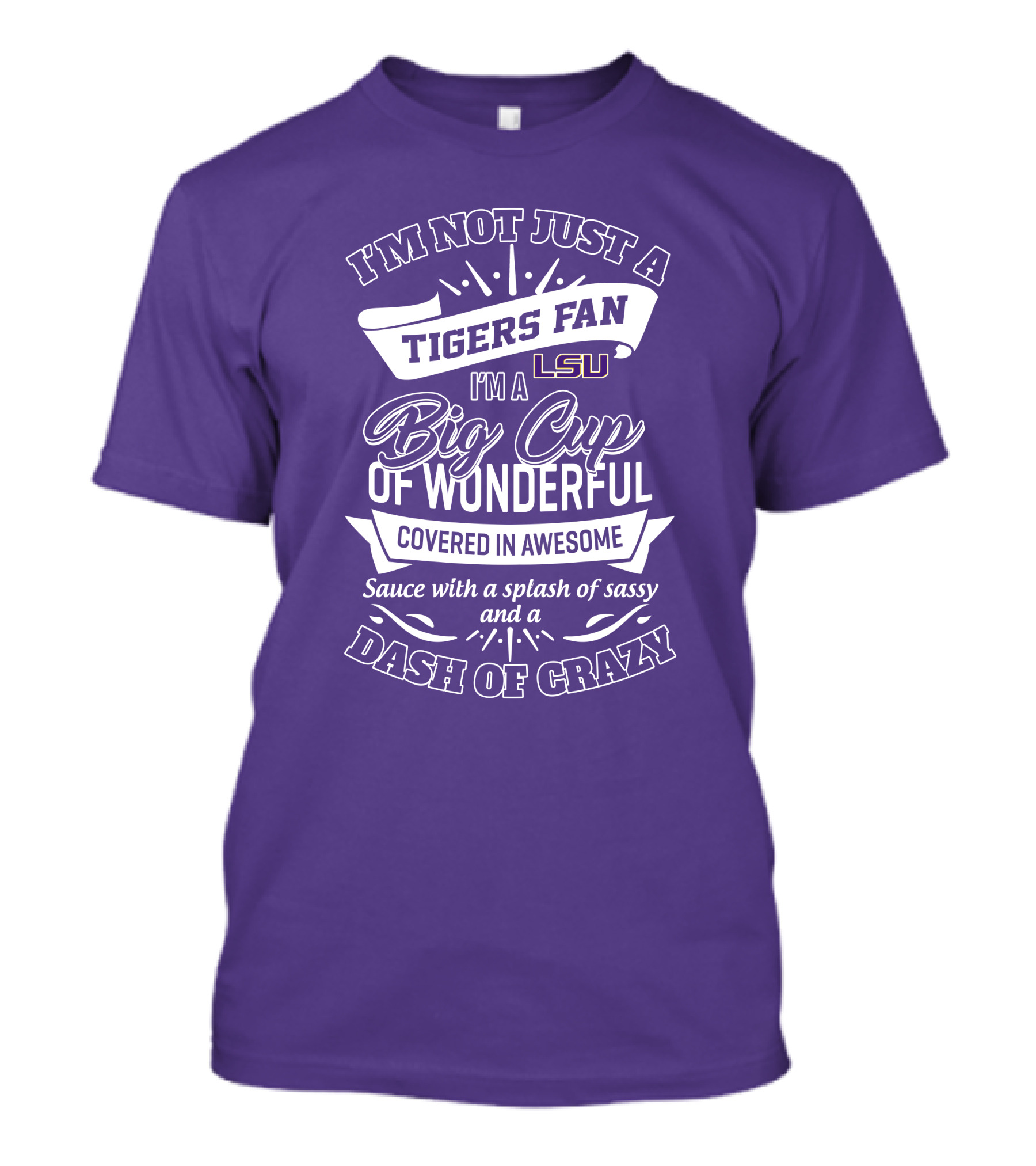 I'm Not Just A Tigers Fan Lsu I'm A Big Cup Of Wonderful Covered In Awesome Sauce With A Splash Of Sassy And A Dash Of Crazy T-Shirt
