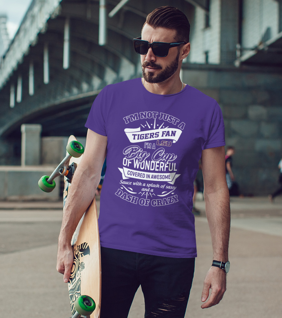 I'm Not Just A Tigers Fan Lsu I'm A Big Cup Of Wonderful Covered In Awesome Sauce With A Splash Of Sassy And A Dash Of Crazy T-Shirt