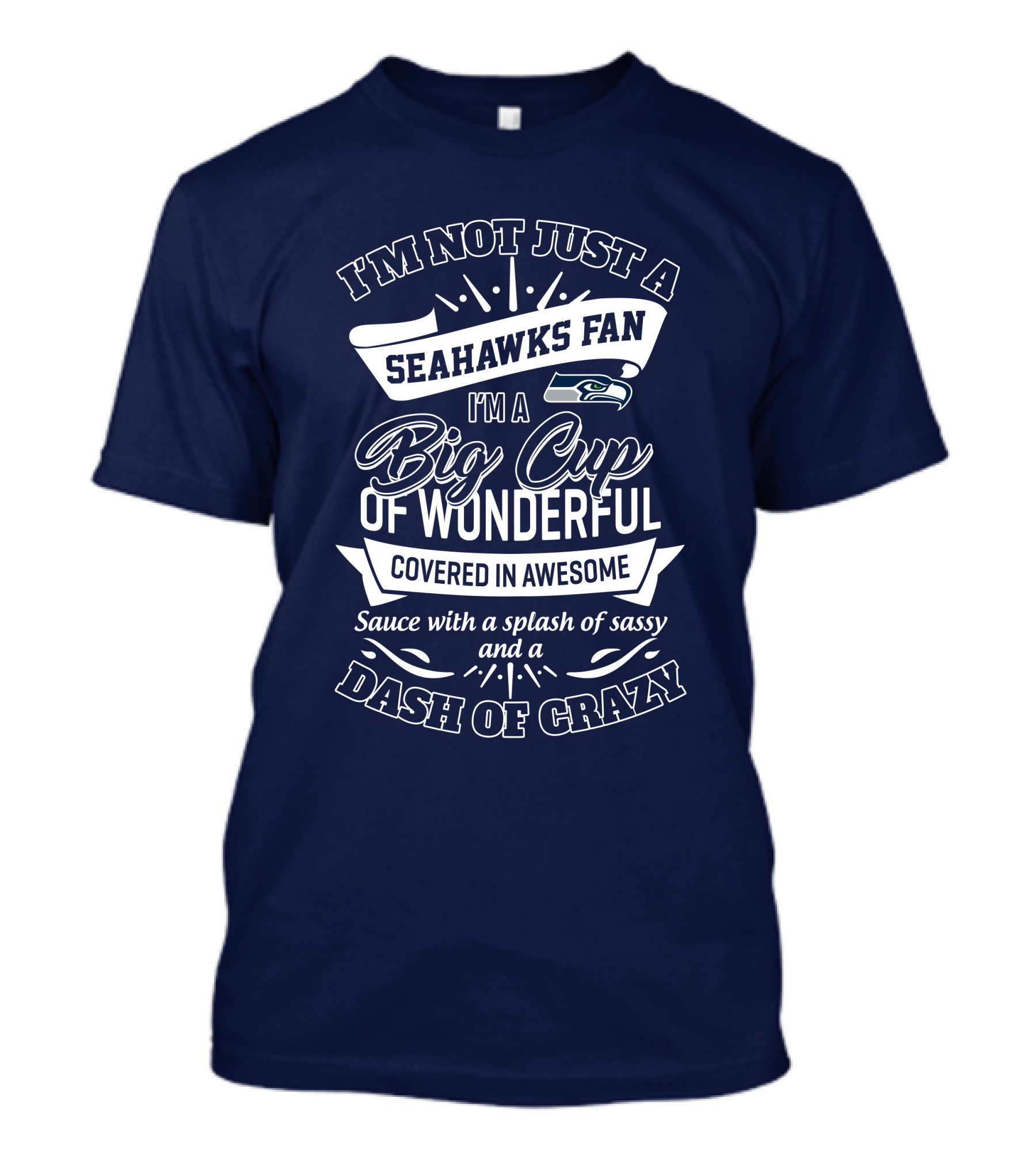 I'm Not Just A Seahawks Fan I'm A Big Cup Of Wonderful Covered In Awesome Sauce With A Splash Of Sassy And A Dash Of Crazy T-Shirt